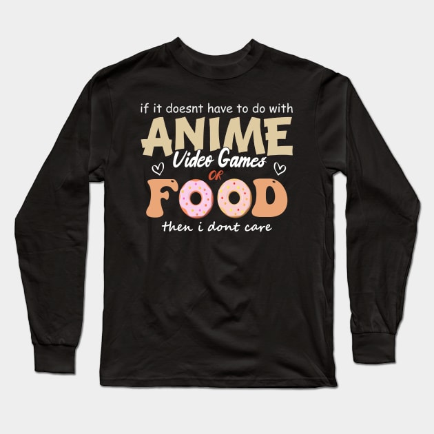 If It Doesn't Have To Do With Anime Video Games Or Food Then I Don't Care Long Sleeve T-Shirt by SbeenShirts